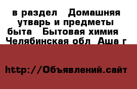  в раздел : Домашняя утварь и предметы быта » Бытовая химия . Челябинская обл.,Аша г.